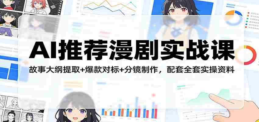 AI推荐漫剧实战课：故事大纲提取+爆款对标+分镜制作，配套全套实操资料-金启创业网 - 网上赚钱方法教程大全 - www.jinqi6.top
