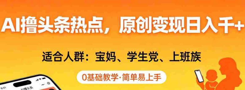 AI撸头条热点，原创变现日入1k+，适合人群:宝妈、学生党、上班族，0基础教学，简单易上手【揭秘】-金启创业网 - 网上赚钱方法教程大全 - www.jinqi6.top