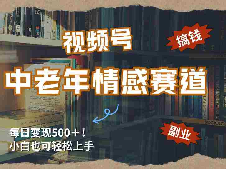 每日5张＋，高流量赛道，视频号中老年情感赛道，学会了你也可以搞到钱-金启创业网 - 网上赚钱方法教程大全 - www.jinqi6.top
