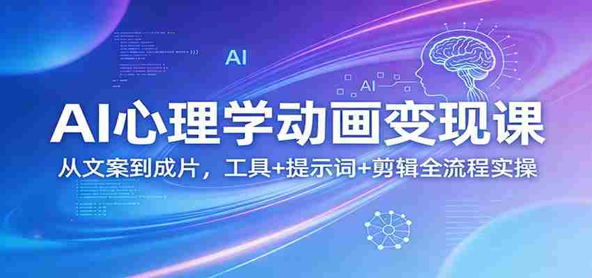 AI心理学动画变现课：从文案到成片，工具+提示词+剪辑全流程实操-金启创业网 - 网上赚钱方法教程大全 - www.jinqi6.top