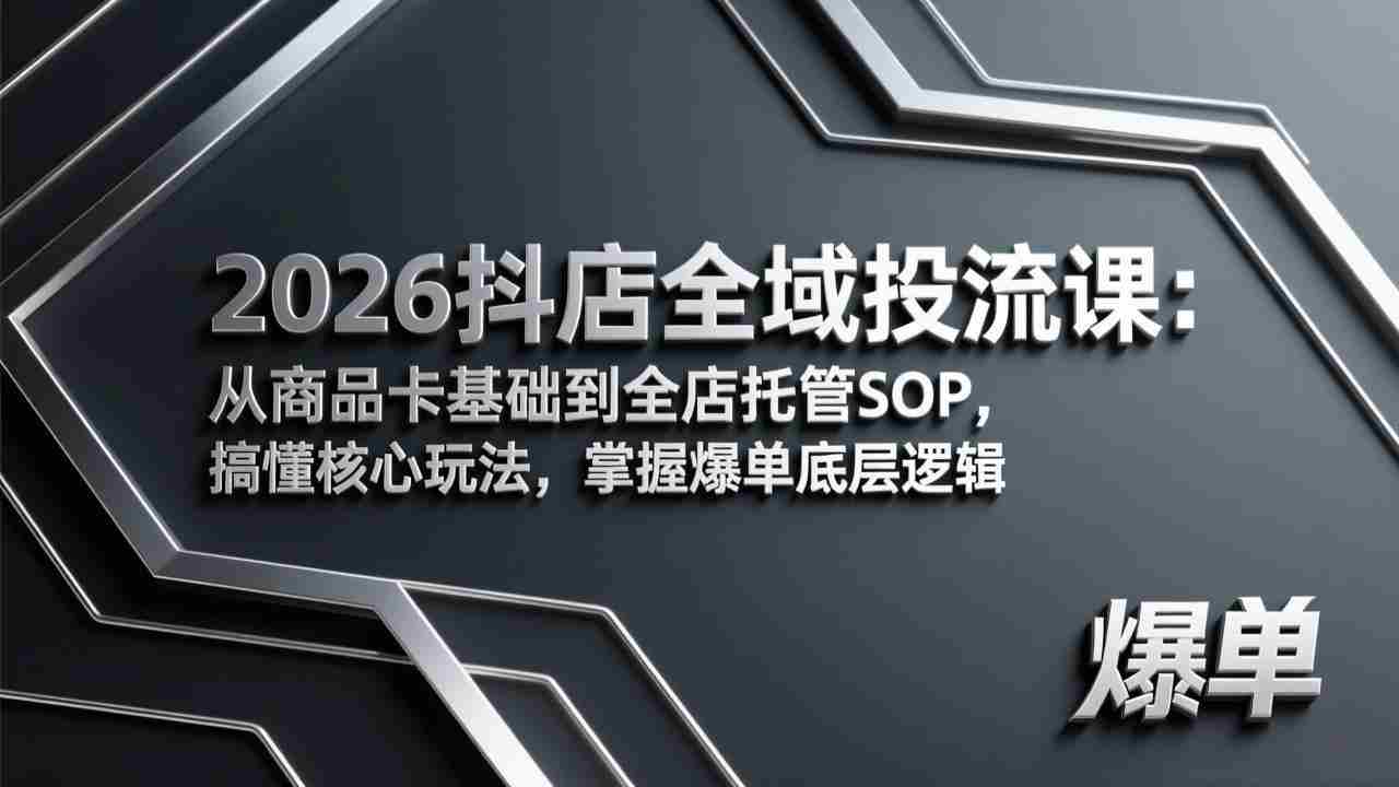 （17569期）2026抖店全域投流课：从商品卡基础到全店托管SOP，搞懂核心玩法，掌握爆单底层逻辑-金启创业网 - 网上赚钱方法教程大全 - www.jinqi6.top