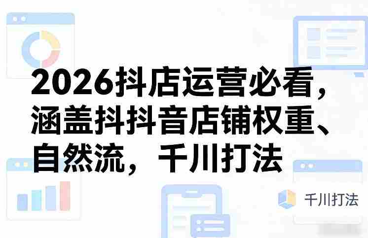 2026抖店运营必看，涵盖抖音店铺权重、自然流，千川打法-金启