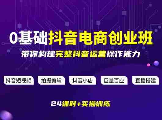 某电商学院0基础抖音电商创业班，带你构建完整抖音运营操作能力-金启