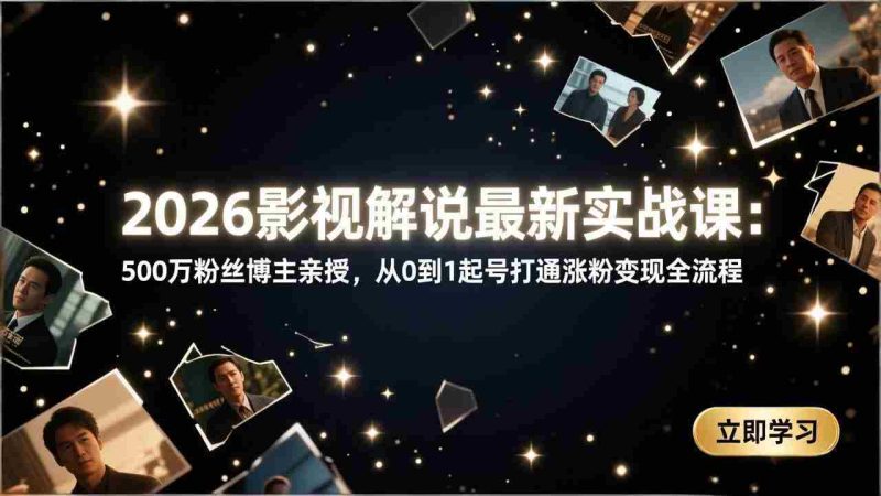 （17530期）2026影视解说最新实战课：500万粉丝博主亲授，从0到1起号打通涨粉变现全流程-金启
