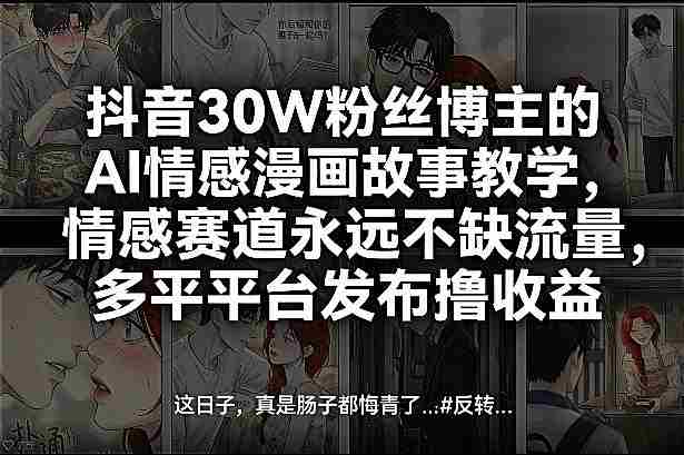 抖音30W粉丝博主的AI情感漫画故事教学，情感赛道永远不缺流量，多平台发布撸收益！-金启