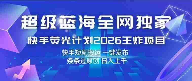 超级蓝海全网独家，快手荧光计划2026王炸项目，日入1k+，快手短剧搬运，一键发布，条条过原创【揭秘】-金启创业网 - 网上赚钱方法教程大全 - www.jinqi6.top