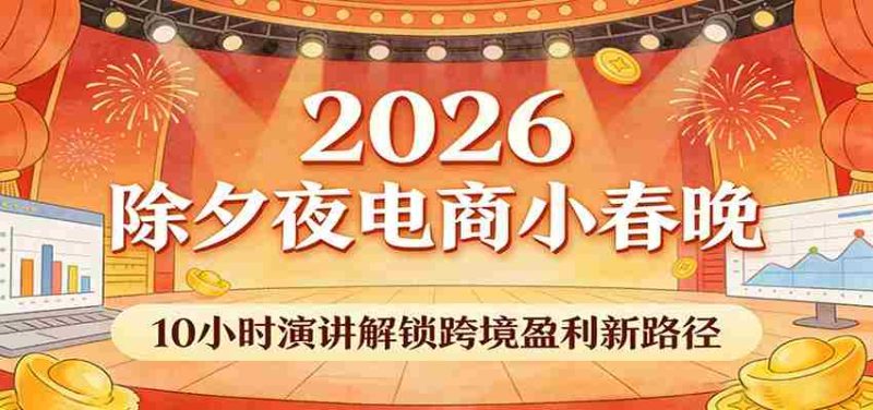 2026除夕夜电商小春晚，10小时演讲解锁跨境盈利新路径-金启