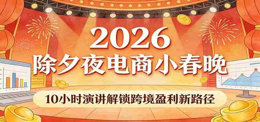 2026除夕夜电商小春晚，10小时演讲解锁跨境盈利新路径-金启