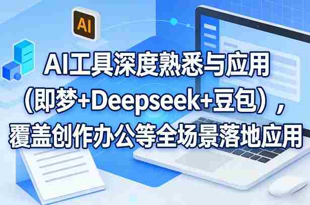 AI工具深度熟悉与应用（即梦+Deepseek+豆包），覆盖创作办公等全场景落地应用-金启
