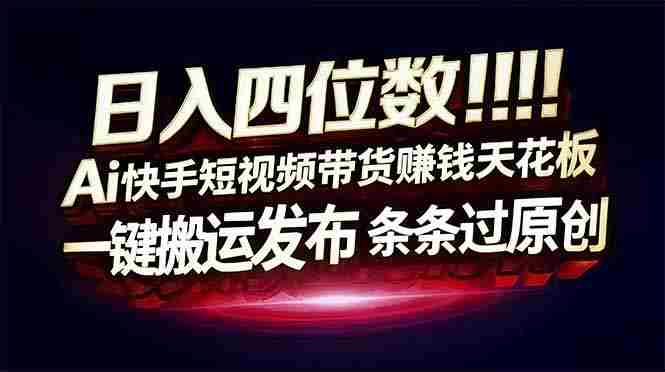 （17610期）日入四位数！快手平台Ai全自动带货赚米，一刀不剪黑科技搬运，一键发布过原创-金启创业网 - 网上赚钱方法教程大全 - www.jinqi6.top