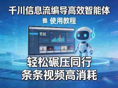 千川信息流编导高效智能体+使用教程，轻松碾压同行，实现条条视频高消耗-金启创业网 - 网上赚钱方法教程大全 - www.jinqi6.top
