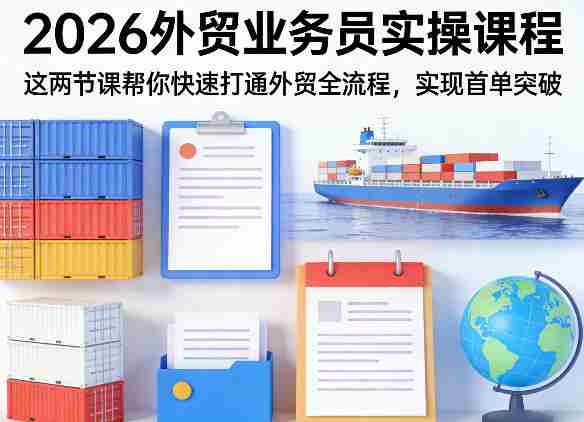 2026外贸业务员实操课程，这两节课帮你快速打通外贸全流程，实现首单突破-金启创业网 - 网上赚钱方法教程大全 - www.jinqi6.top