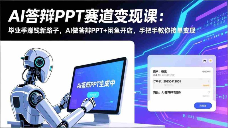 （17546期）AI答辩PPT赛道变现课：毕业季赚钱新路子，AI做答辩PPT+闲鱼开店，手把手教你接单变现-金启