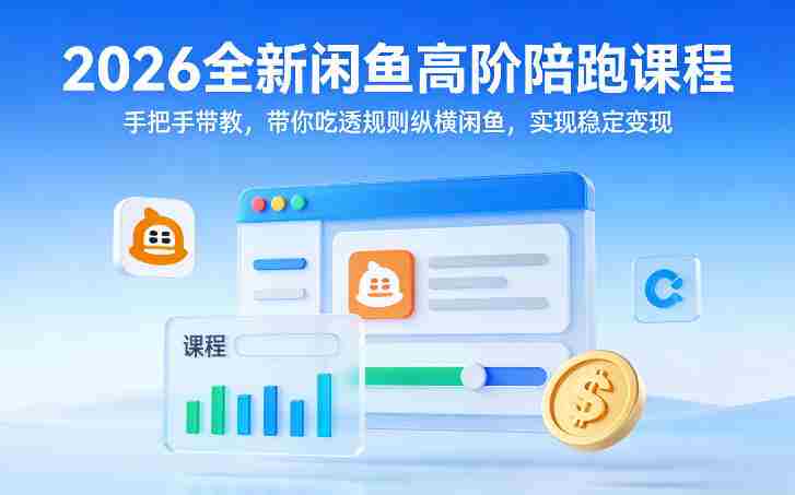 2026全新闲鱼高阶陪跑课程，手把手带教，带你吃透规则纵横闲鱼，实现稳定变现-金启