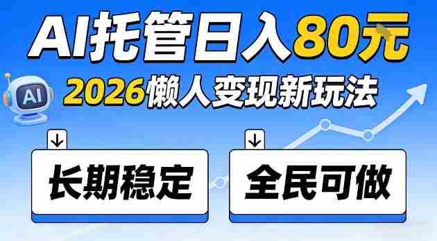 全程“Ai托管”日入80，2026懒人变现新玩法，长期稳定全民可做【揭秘】-金启创业网 - 网上赚钱方法教程大全 - www.jinqi6.top