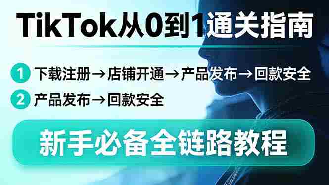 （17690期）TikTok从0到1通关指南：下载注册→店铺开通→产品发布→回款安全，新手必备全链路教程-金启创业网 - 网上赚钱方法教程大全 - www.jinqi6.top