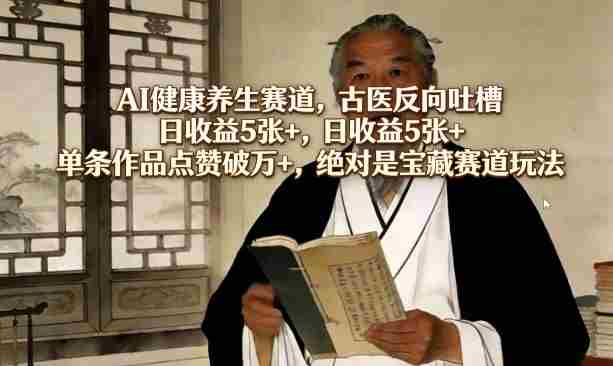AI健康养生赛道，古医反向吐槽，日收益5张+，单条作品点赞破万+，绝对是宝藏赛道玩法-金启创业网 - 网上赚钱方法教程大全 - www.jinqi6.top