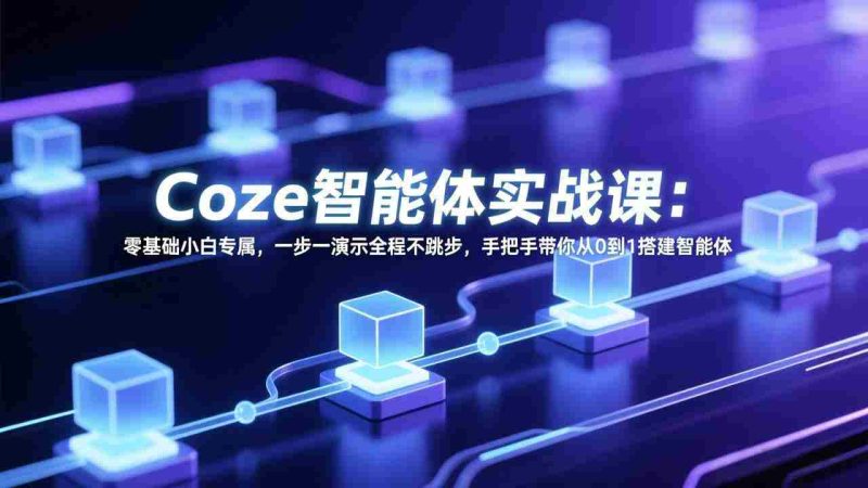 （17579期） Coze智能体实战课：零基础小白专属，一步一演示全程不跳步，手把手带你从0到1搭建智能体-金启创业网 - 网上赚钱方法教程大全 - www.jinqi6.top