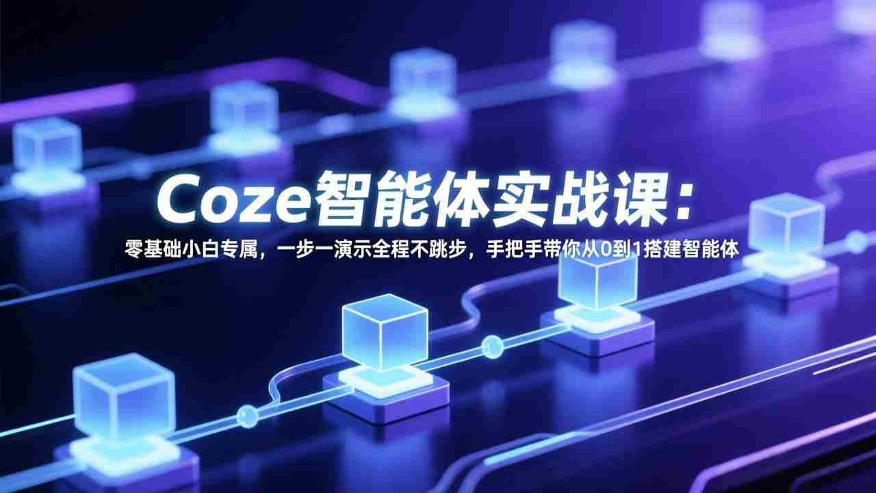 （17579期） Coze智能体实战课：零基础小白专属，一步一演示全程不跳步，手把手带你从0到1搭建智能体-金启创业网 - 网上赚钱方法教程大全 - www.jinqi6.top