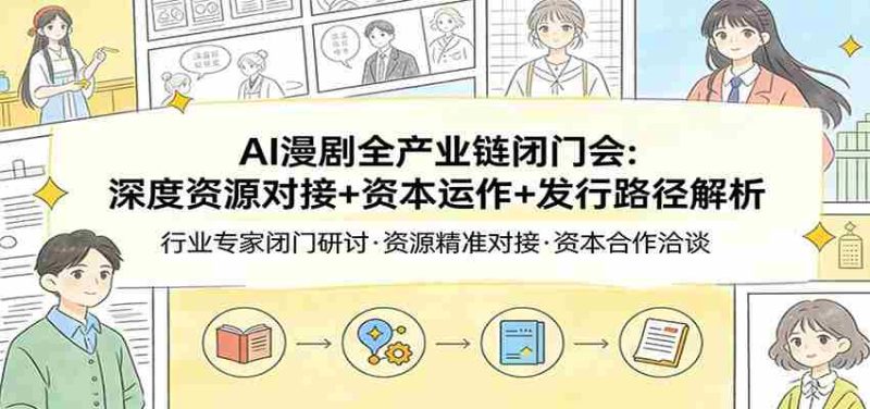 AI漫剧全产业链闭门会：深度资源对接+资本运作+发行路径解析-金启创业网 - 网上赚钱方法教程大全 - www.jinqi6.top