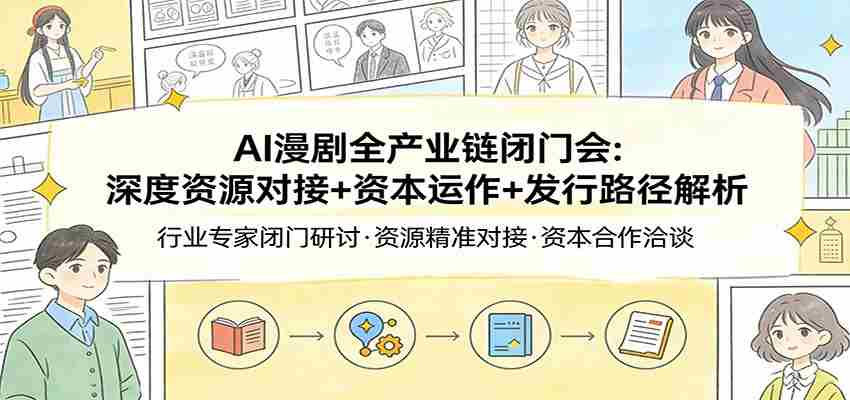 AI漫剧全产业链闭门会：深度资源对接+资本运作+发行路径解析-金启创业网 - 网上赚钱方法教程大全 - www.jinqi6.top