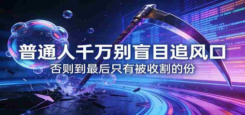 付费文章《普通人千万别盲目追风口》否则到最后只有被收割的份-金启