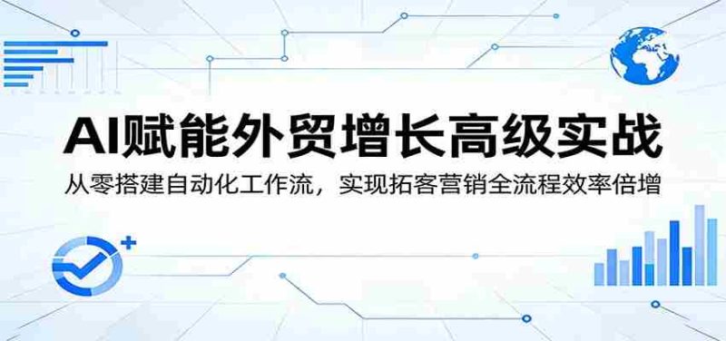 AI赋能外贸增长高级实战：从零搭建自动化工作流，实现拓客营销全流程效率倍增-金启创业网 - 网上赚钱方法教程大全 - www.jinqi6.top