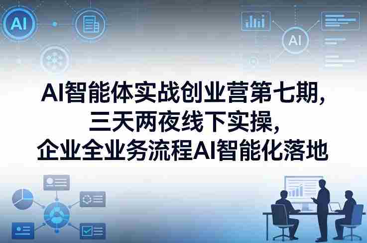 AI智能体实战创业营第七期，三天两夜线下实操，企业全业务流程AI智能化落地（26年1月20-22号）-金启