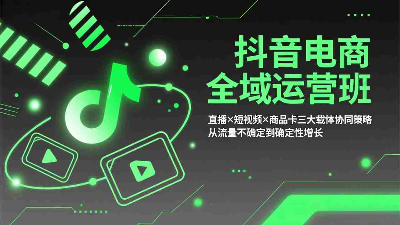 （17550期）抖音电商全域运营班：直播×短视频×商品卡三大载体协同策略，从流量不确定到确定性增长-金启