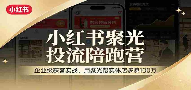 小红书聚光投流陪跑营：企业级获客实战，用聚光帮实体店多赚100万-金启