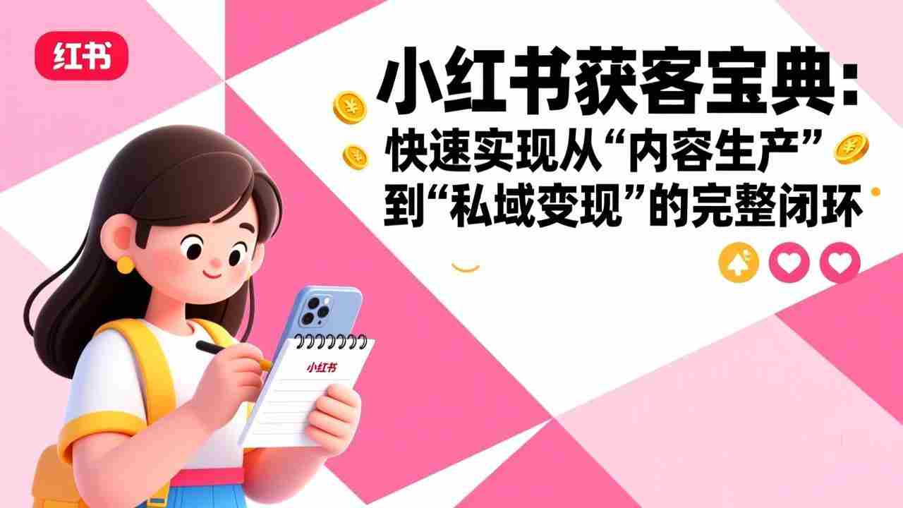 （17542期）小红书获客宝典：快速实现从“内容生产”到“私域变现”的完整闭环-金启
