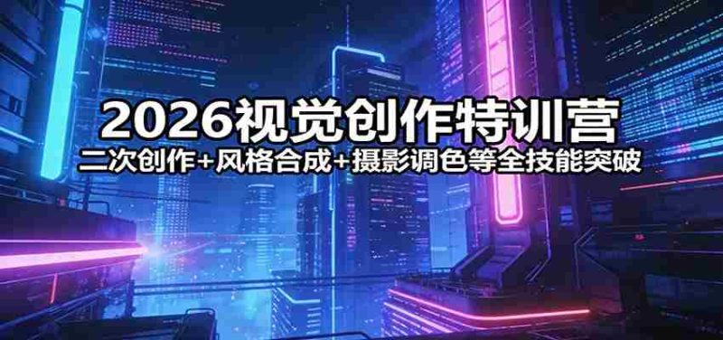 2026视觉创作特训营：二次创作+风格合成+摄影调色等全技能突破-金启创业网 - 网上赚钱方法教程大全 - www.jinqi6.top