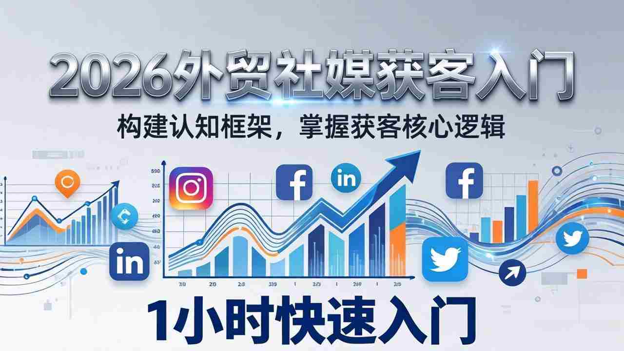 （17672期）2026 外贸社媒获客入门：1小时搭建认知框架，新手快速开启社媒获客之路-金启创业网 - 网上赚钱方法教程大全 - www.jinqi6.top
