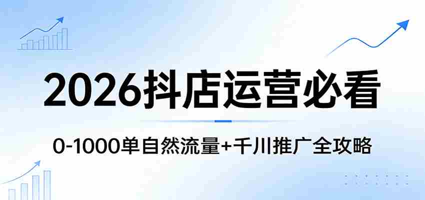2026抖店运营必看：0-1000单自然流量+千川推广全攻略-金启创业网 - 网上赚钱方法教程大全 - www.jinqi6.top