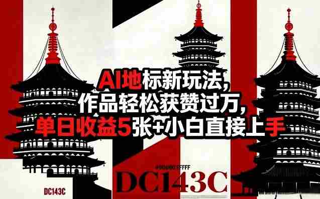 AI地标新玩法，作品轻松获赞过万，单日收益5张+小白直接上手-金启创业网 - 网上赚钱方法教程大全 - www.jinqi6.top