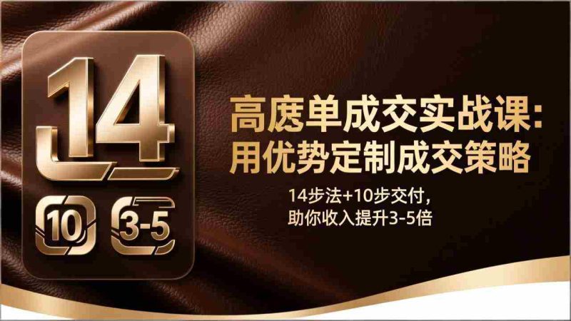 （17572期）高客单成交实战课：用优势定制成交策略，14步法+10步交付，助你收入提升3-5倍-金启创业网 - 网上赚钱方法教程大全 - www.jinqi6.top
