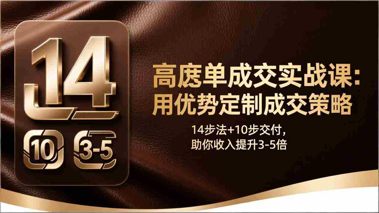 （17572期）高客单成交实战课：用优势定制成交策略，14步法+10步交付，助你收入提升3-5倍-金启创业网 - 网上赚钱方法教程大全 - www.jinqi6.top