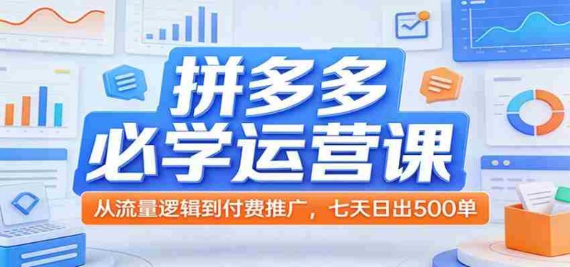 拼多多必学运营课：从流量逻辑到付费推广，七天日出500单-金启创业网 - 网上赚钱方法教程大全 - www.jinqi6.top