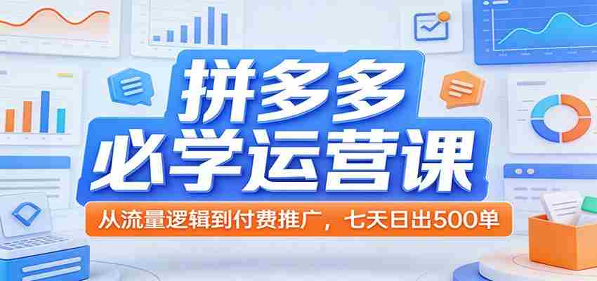拼多多必学运营课：从流量逻辑到付费推广，七天日出500单-金启创业网 - 网上赚钱方法教程大全 - www.jinqi6.top