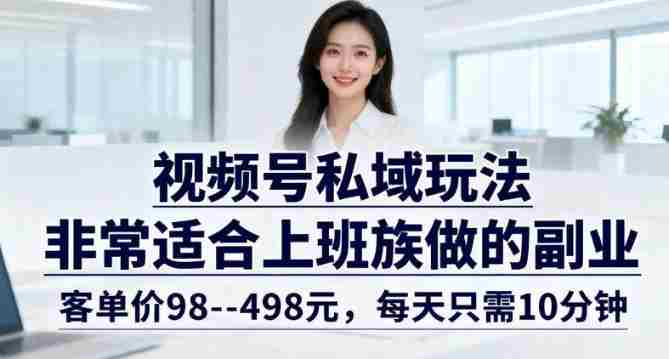 视频号私域玩法，非常适合上班族做的副业，客单价98–498米，每天只需10分钟-金启创业网 - 网上赚钱方法教程大全 - www.jinqi6.top