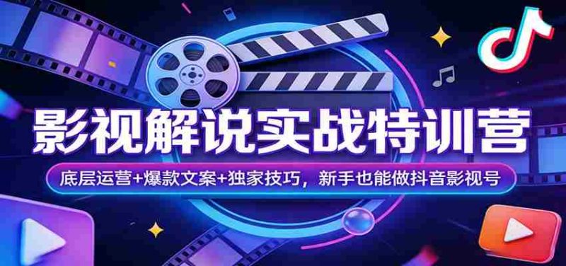 影视解说实战特训营：底层运营+爆款文案+独家技巧，新手也能做抖音影视号-金启创业网 - 网上赚钱方法教程大全 - www.jinqi6.top