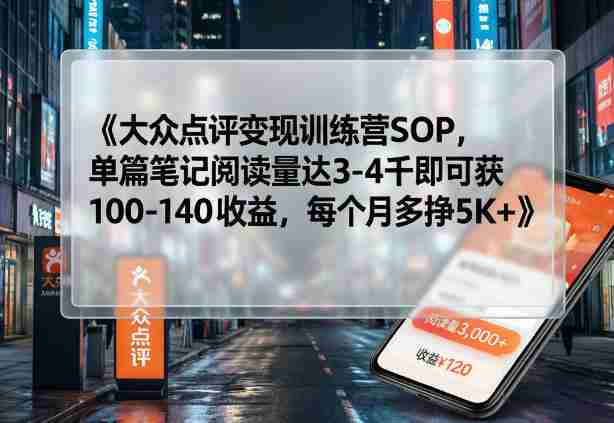 大众点评变现训练营SOP，单篇笔记阅读量达3-4千即可获100-140收益，每个月多挣5K+-金启创业网 - 网上赚钱方法教程大全 - www.jinqi6.top