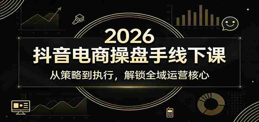 2026抖音电商操盘手线下课：从策略到执行，解锁全域运营核心-金启创业网 - 网上赚钱方法教程大全 - www.jinqi6.top