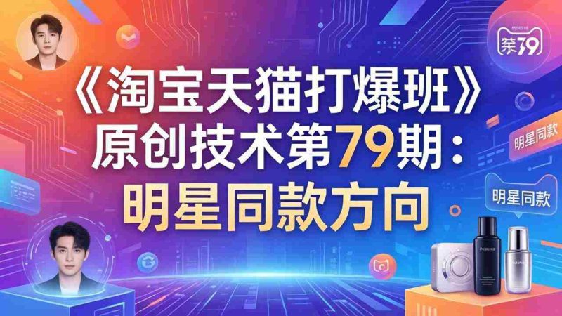 （17739期）《淘宝天猫打爆班》原创技术第79期：明星同款方向-金启创业网 - 网上赚钱方法教程大全 - www.jinqi6.top