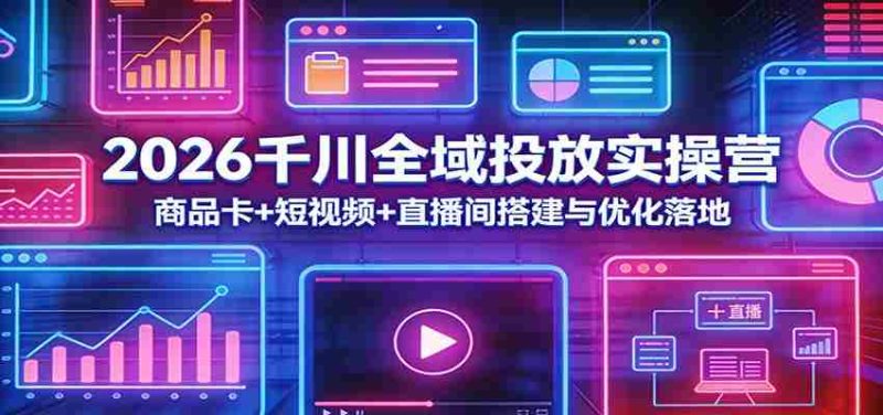 2026千川全域投放实操营：商品卡+短视频+直播间搭建与优化落地-金启创业网 - 网上赚钱方法教程大全 - www.jinqi6.top