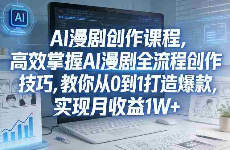 某社群AI漫剧创作课程，高效掌握AI漫剧全流程创作技巧，教你从0到1打造爆款，实现月收益1W+-金启