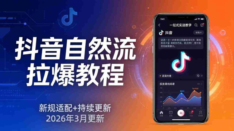 （17785期）抖音自然流拉爆教程：新规适配+持续更新，话术+投放+起号一站式实战教学（更新26年3月）-金启创业网 - 网上赚钱方法教程大全 - www.jinqi6.top