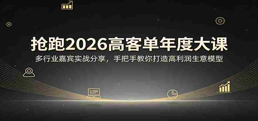 抢跑2026高客单年度大课：多行业嘉宾实战分享，手把手教你打造高利润生意模型-金启创业网 - 网上赚钱方法教程大全 - www.jinqi6.top