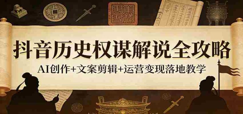 抖音历史权谋解说全攻略：AI创作+文案剪辑+运营变现落地教学-金启创业网 - 网上赚钱方法教程大全 - www.jinqi6.top