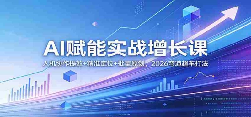 AI赋能实战增长课：人机协作提效+精准定位+批量原创，2026弯道超车打法-金启创业网 - 网上赚钱方法教程大全 - www.jinqi6.top